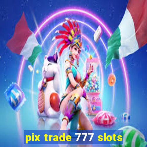 pix trade 777 slots